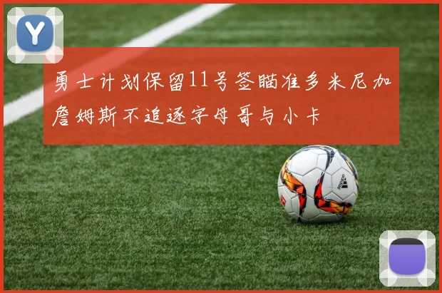勇士计划保留11号签瞄准多米尼加詹姆斯不追逐字母哥与小卡