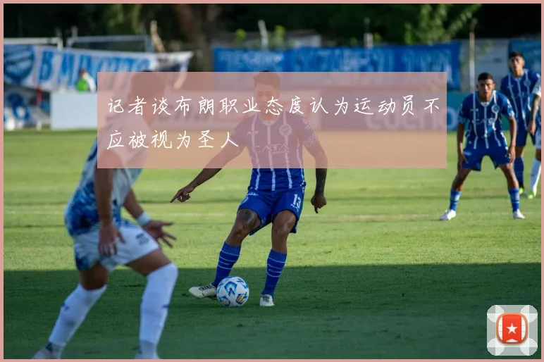 记者谈布朗职业态度认为运动员不应被视为圣人