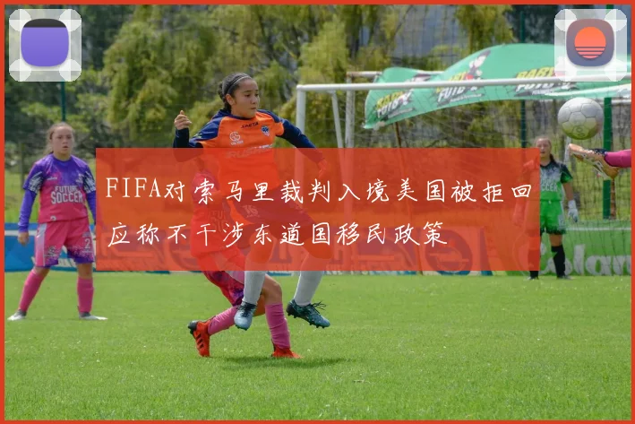 FIFA对索马里裁判入境美国被拒回应称不干涉东道国移民政策