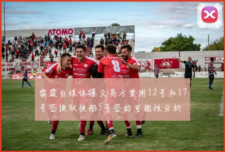 雷霆自媒体曝交易方案用12号和17号签换取快船5号签的可能性分析