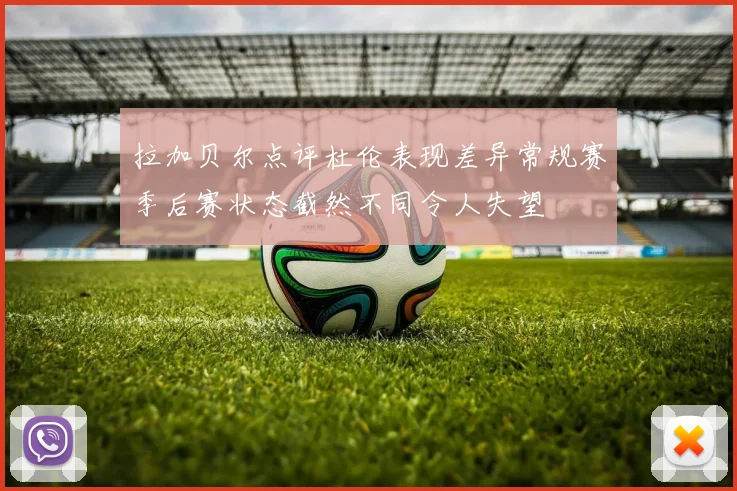 拉加贝尔点评杜伦表现差异常规赛季后赛状态截然不同令人失望