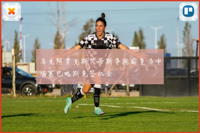 马竞阿贾克斯贝蒂斯争抢前皇马中场塞巴略斯免签机会